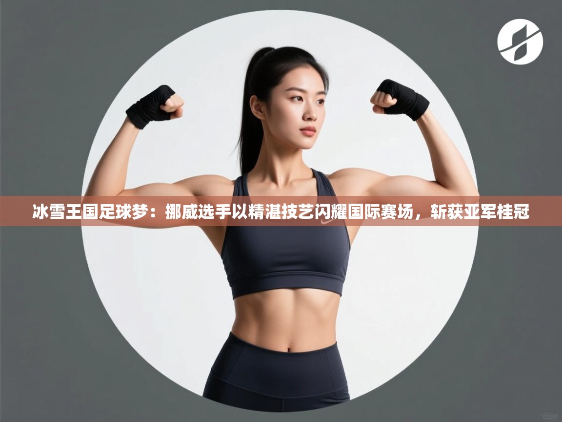 冰雪王国足球梦:挪威选手以精湛技艺闪耀国际赛场,斩获亚军桂冠 第1张