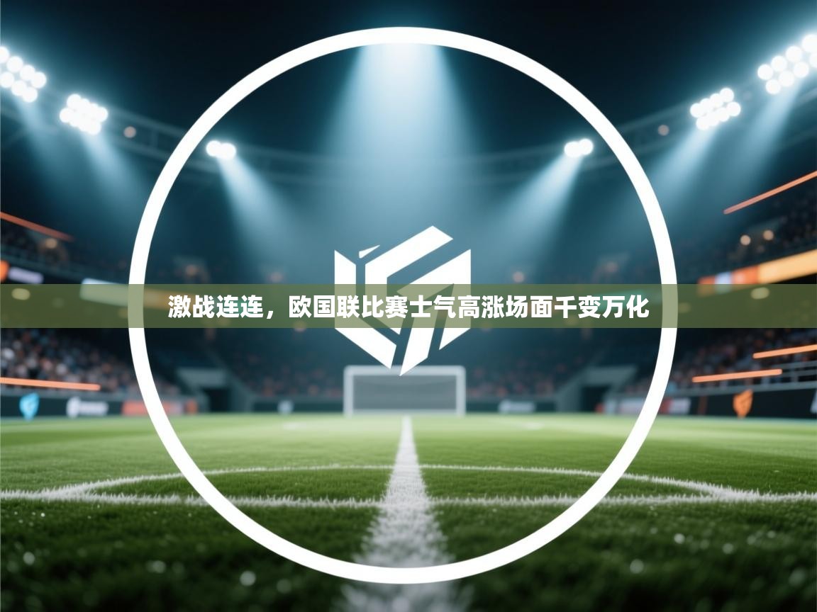 激战连连,欧国联比赛士气高涨场面千变万化 第1张