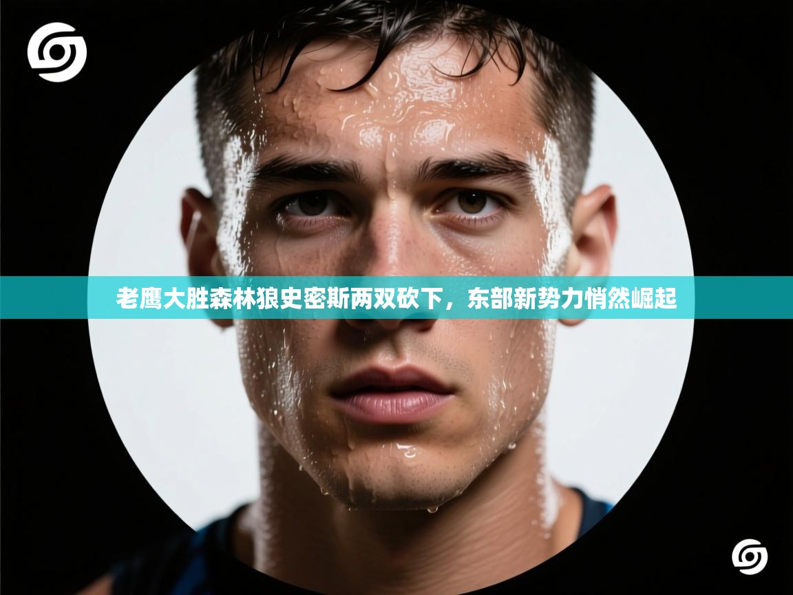 老鹰大胜森林狼史密斯两双砍下，东部新势力悄然崛起  第2张