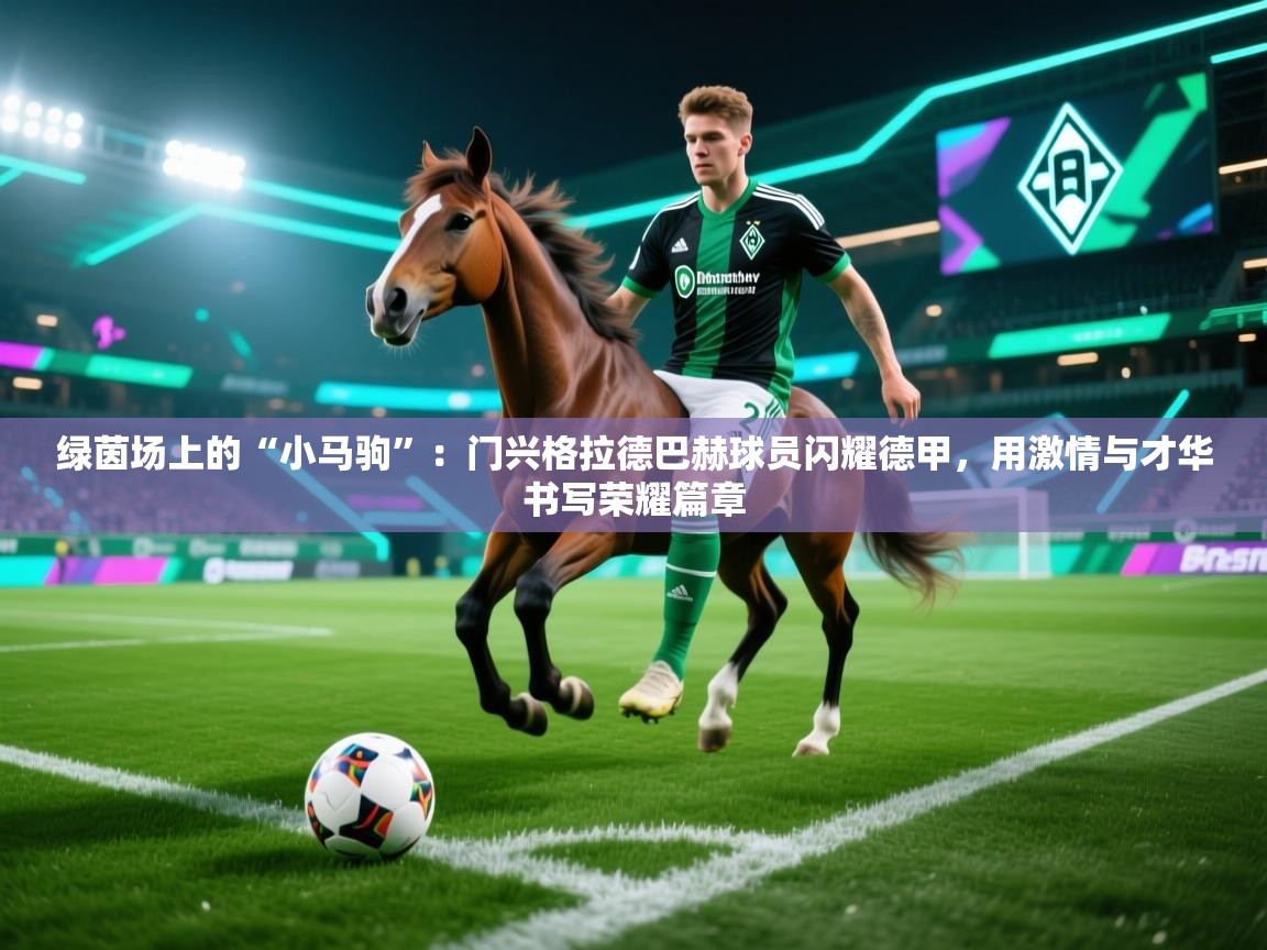 绿茵场上的“小马驹”：门兴格拉德巴赫球员闪耀德甲，用激情与才华书写荣耀篇章  第2张