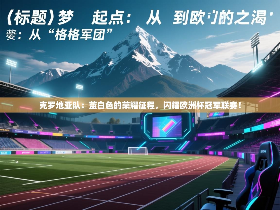 克罗地亚队:蓝白色的荣耀征程,闪耀欧洲杯冠军联赛! 第2张